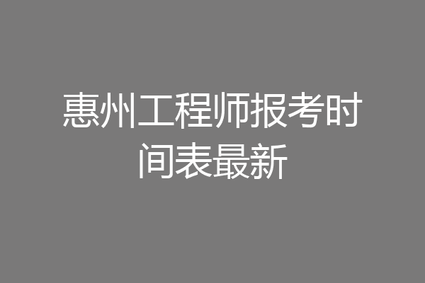 惠州工程师报考时间表最新