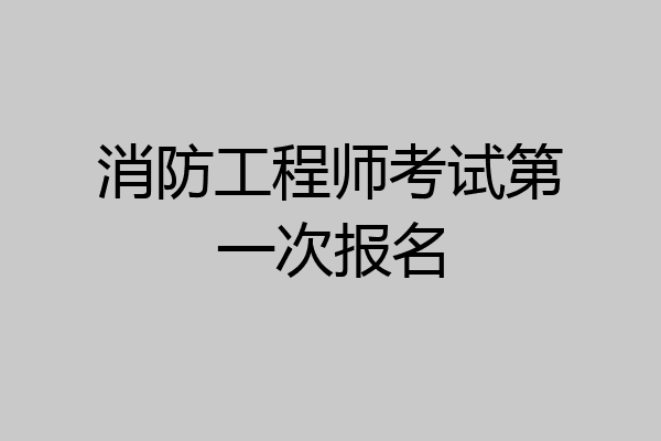 消防工程师考试第一次报名