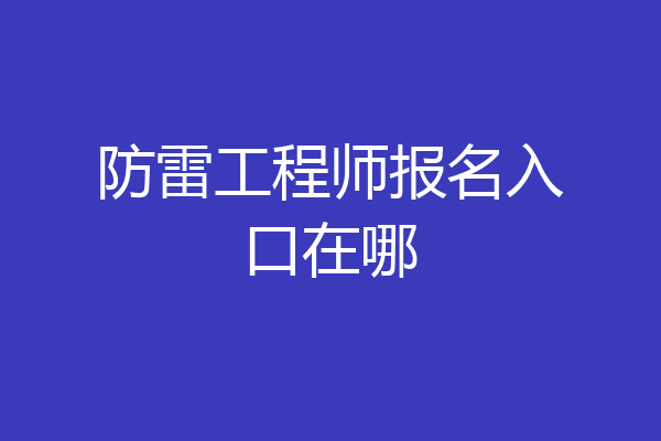 防雷工程师报名入口在哪