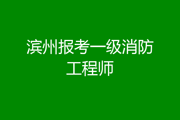 滨州报考一级消防工程师