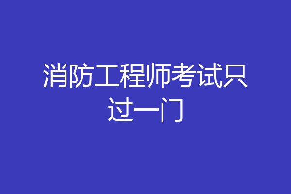 消防工程师考试只过一门