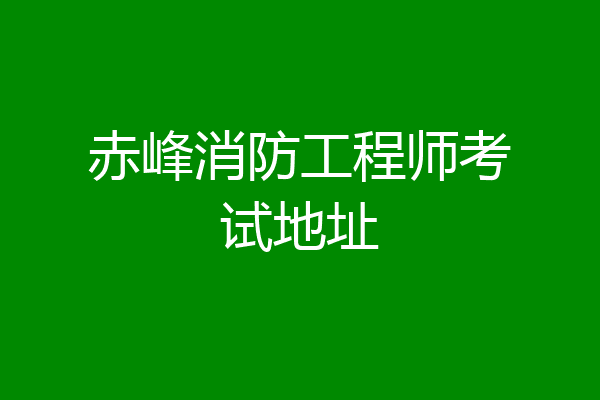 赤峰消防工程师考试地址