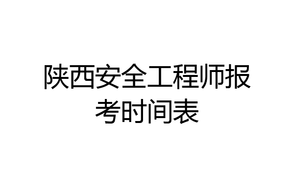 陕西安全工程师报考时间表
