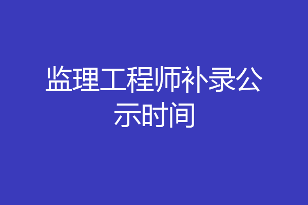 监理工程师补录公示时间