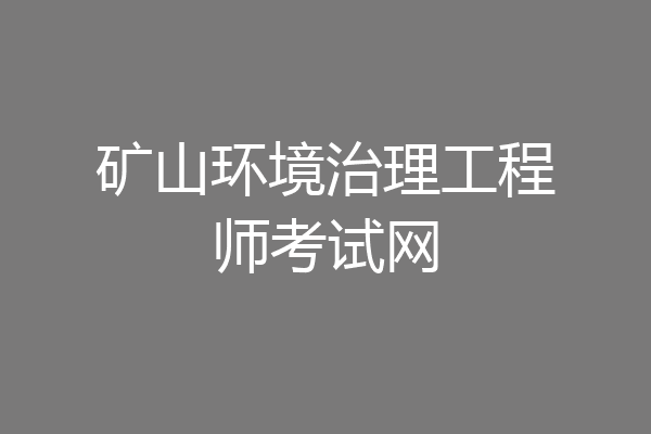 矿山环境治理工程师考试网
