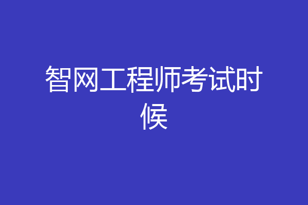 智网工程师考试时候