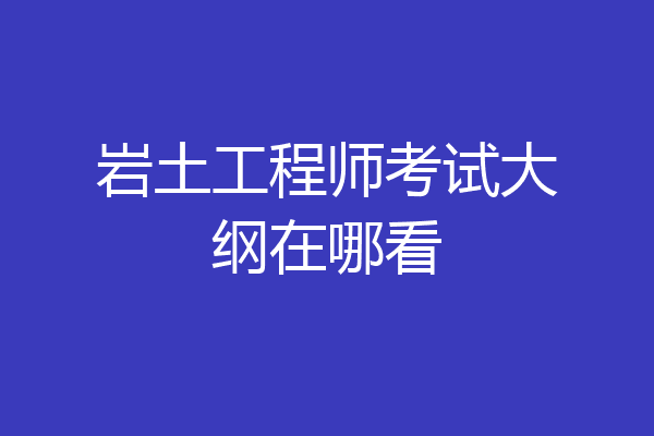岩土工程师考试大纲在哪看
