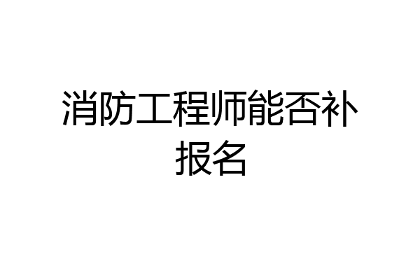 消防工程师能否补报名