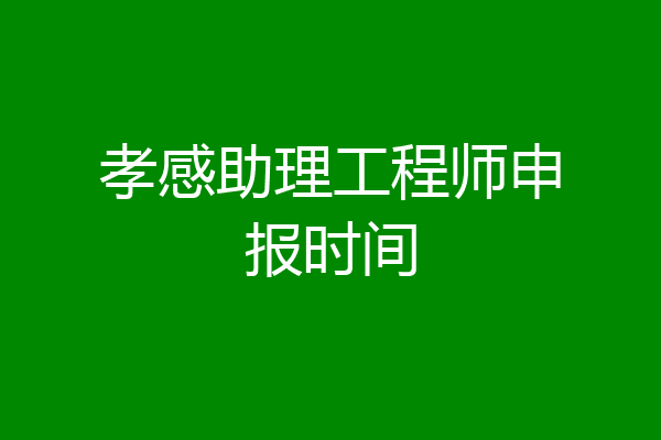 孝感助理工程师申报时间