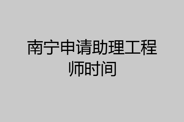 南宁申请助理工程师时间