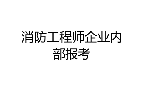 消防工程师企业内部报考