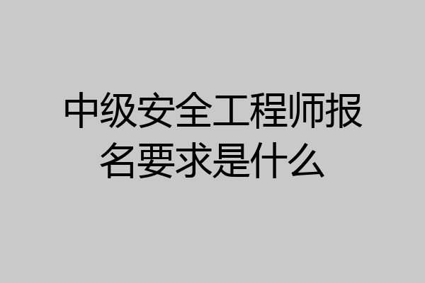 中级安全工程师报名要求是什么