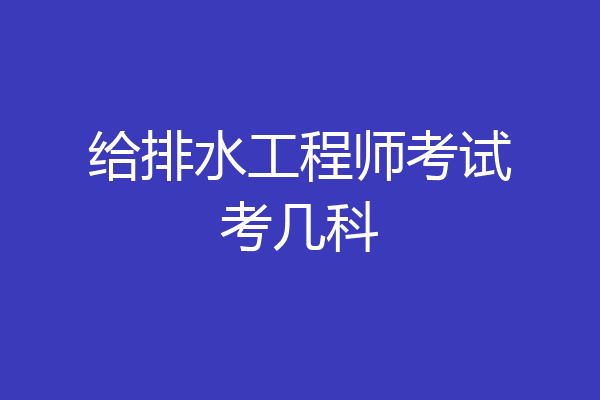 给排水工程师考试考几科
