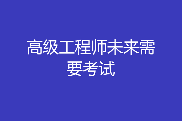 高级工程师未来需要考试