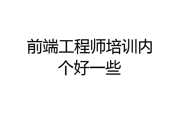 前端工程师培训内个好一些