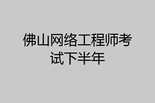 佛山网络工程师考试下半年
