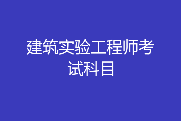 建筑实验工程师考试科目