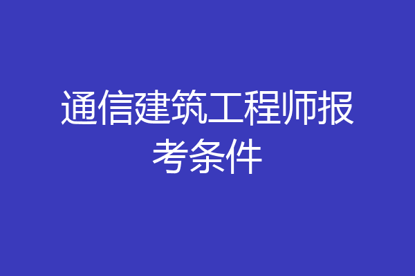 通信建筑工程师报考条件