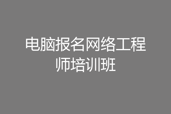 电脑报名网络工程师培训班