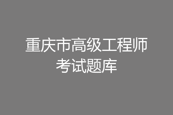 重庆市高级工程师考试题库