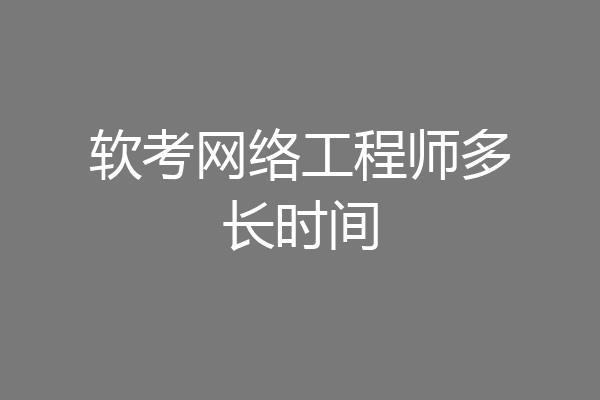 软考网络工程师多长时间