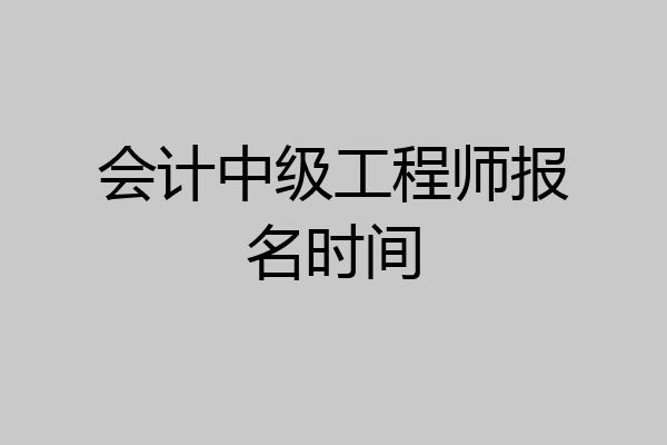 会计中级工程师报名时间