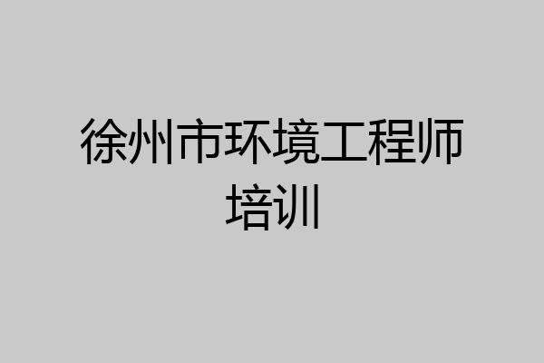徐州市环境工程师培训