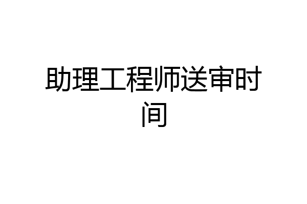 助理工程师送审时间