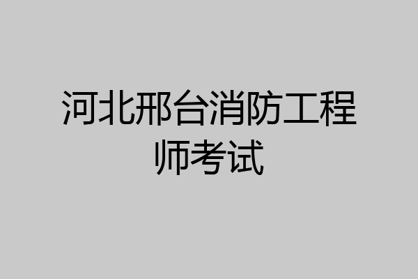 河北邢台消防工程师考试