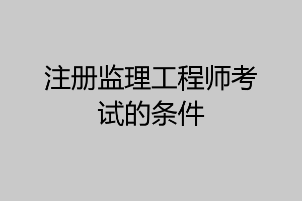 注册监理工程师考试的条件