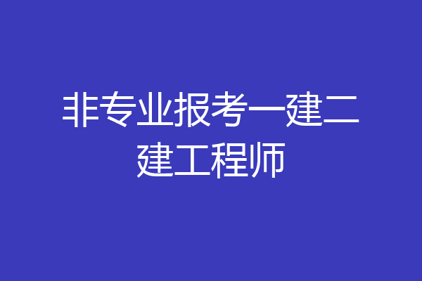 非专业报考一建二建工程师