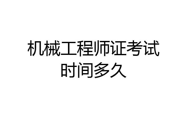 机械工程师证考试时间多久
