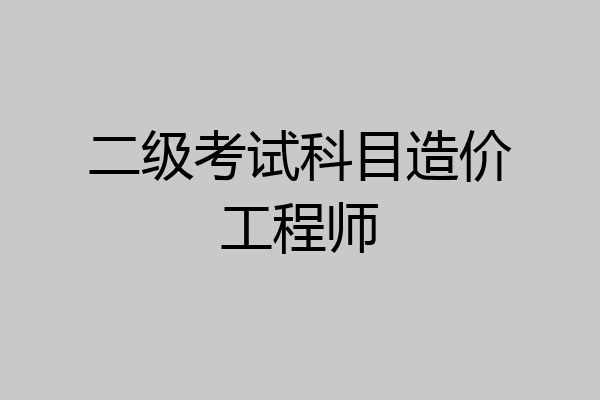 二级考试科目造价工程师