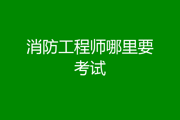 消防工程师哪里要考试