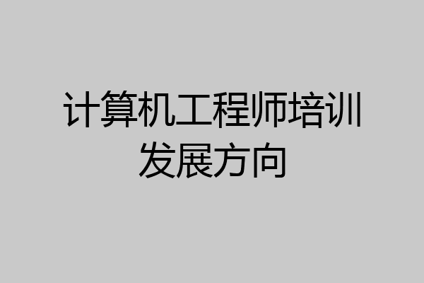 计算机工程师培训发展方向