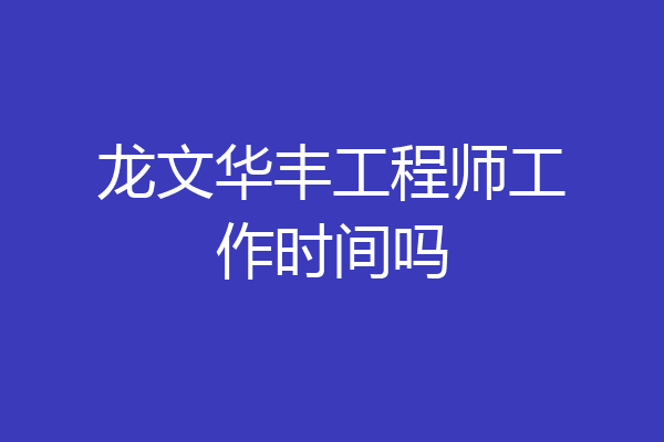 龙文华丰工程师工作时间吗