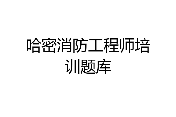 哈密消防工程师培训题库