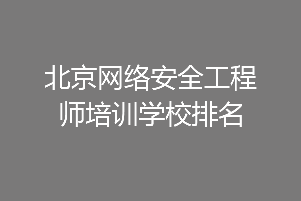 北京网络安全工程师培训学校排名