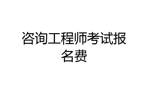 咨询工程师考试报名费