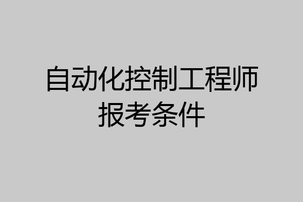 自动化控制工程师报考条件
