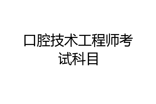 口腔技术工程师考试科目