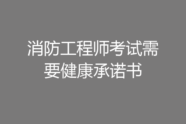 消防工程师考试需要健康承诺书