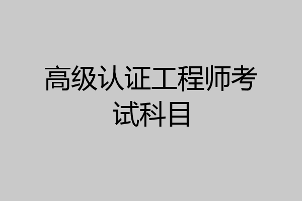 高级认证工程师考试科目