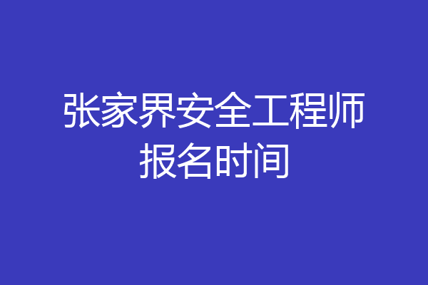 张家界安全工程师报名时间