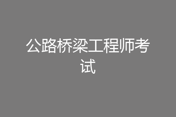 公路桥梁工程师考试
