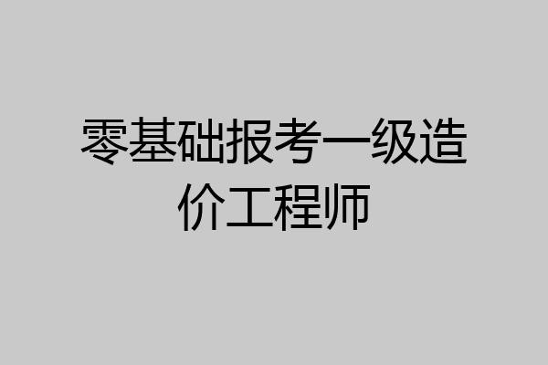 零基础报考一级造价工程师