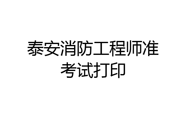 泰安消防工程师准考试打印