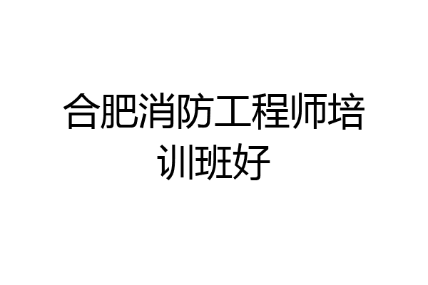 合肥消防工程师培训班好