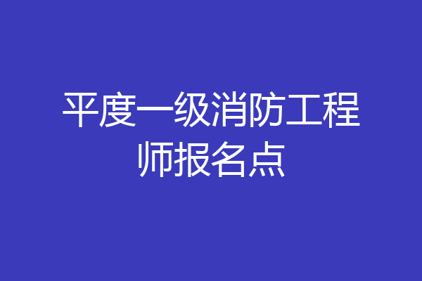 平度一级消防工程师报名点