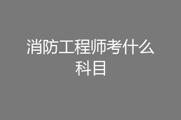 消防工程师考什么科目